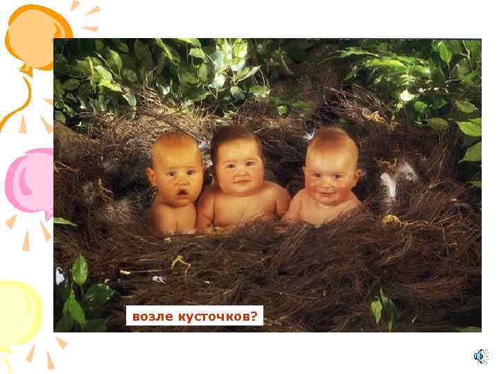 возле кусточков? 