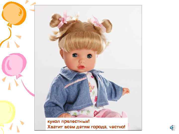 кукол прелестных! Хватит всем детям города, честно! 