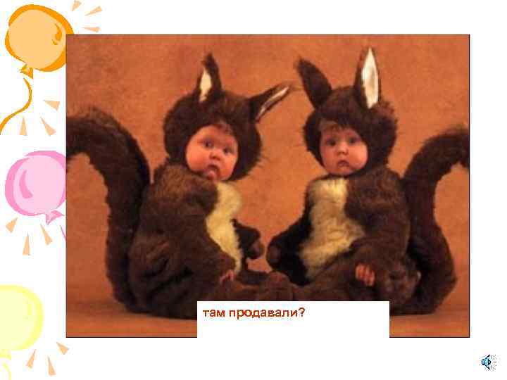 там продавали? 