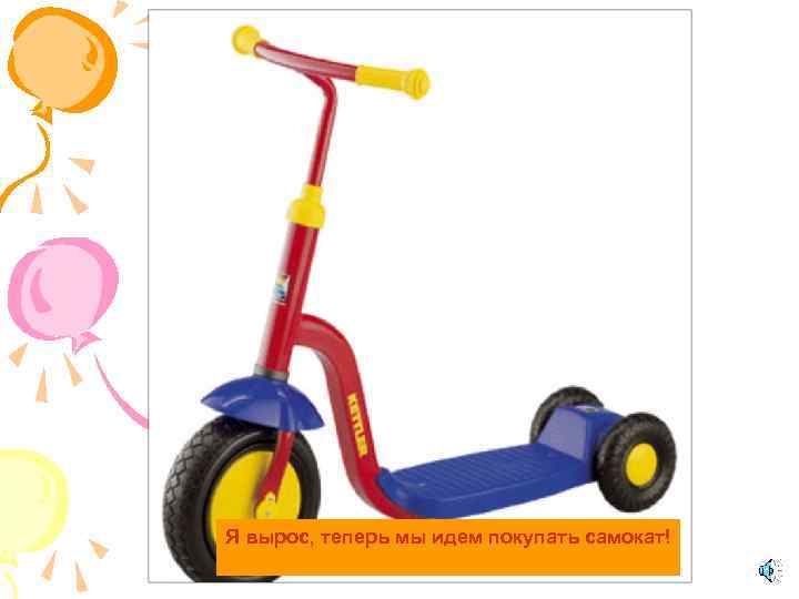 Я вырос, теперь мы идем покупать самокат! 