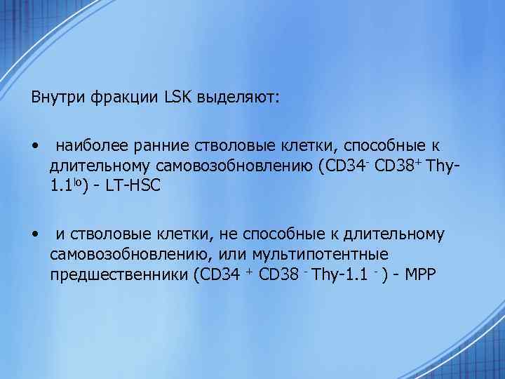 Внутри фракции LSK выделяют: • наиболее ранние стволовые клетки, способные к длительному самовозобновлению (CD