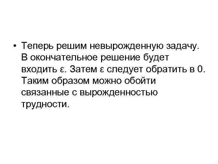  • Теперь решим невырожденную задачу. В окончательное решение будет входить ε. Затем ε