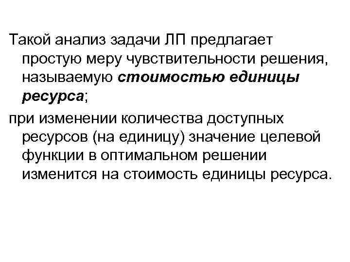 Такой анализ задачи ЛП предлагает простую меру чувствительности решения, называемую стоимостью единицы ресурса; при