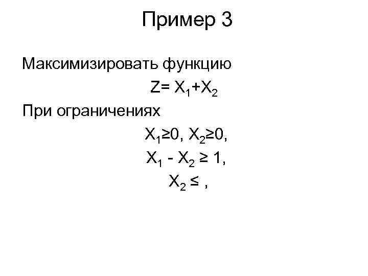 Пример 3 Максимизировать функцию Z= X 1+X 2 При ограничениях X 1≥ 0, X