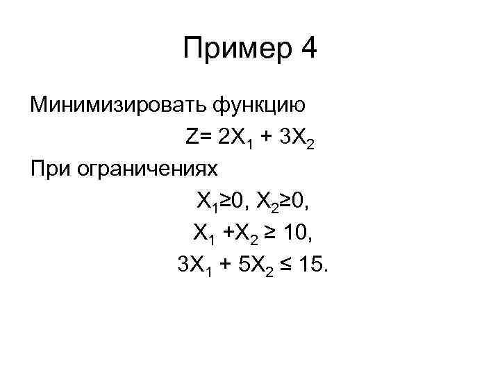 Пример 4 Минимизировать функцию Z= 2 X 1 + 3 X 2 При ограничениях