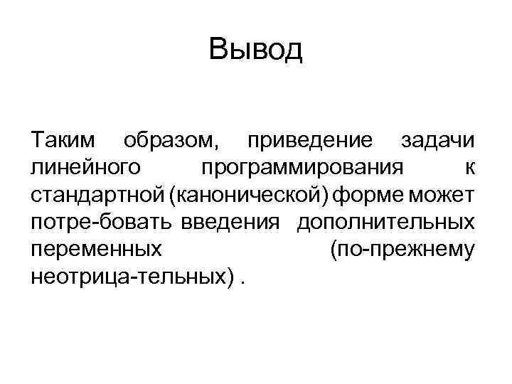 Вывод Таким образом, приведение задачи линейного программирования к стандартной (канонической) форме может потре бовать