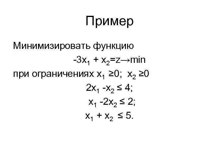 Пример Минимизировать функцию 3 x 1 + x 2=z→min при ограничениях x 1 ≥