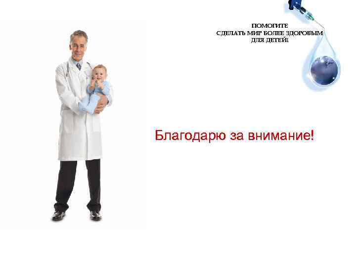 ПОМОГИТЕ СДЕЛАТЬ МИР БОЛЕЕ ЗДОРОВЫМ ДЛЯ ДЕТЕЙ! Благодарю за внимание! 