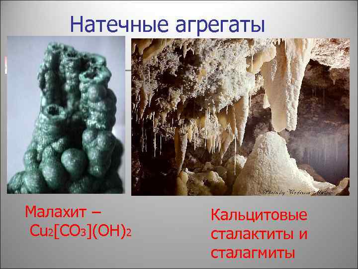 Натечные агрегаты Малахит – Cu 2[CO 3](OH)2 Кальцитовые сталактиты и сталагмиты 