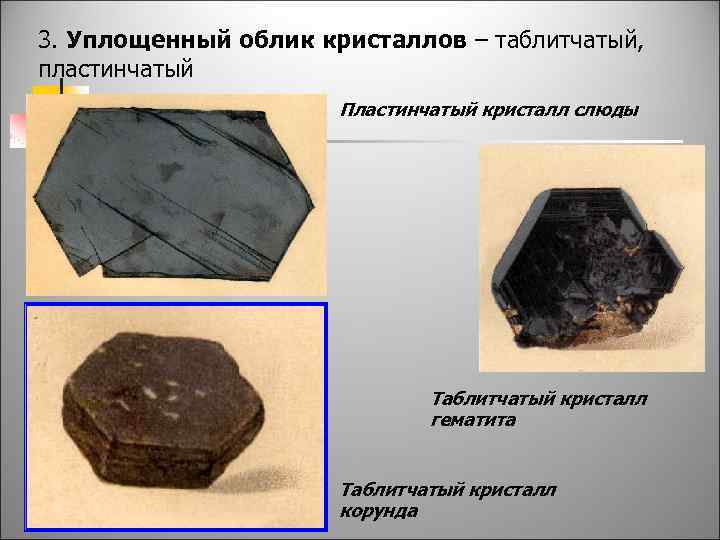 3. Уплощенный облик кристаллов – таблитчатый, пластинчатый Пластинчатый кристалл слюды Таблитчатый кристалл гематита Таблитчатый