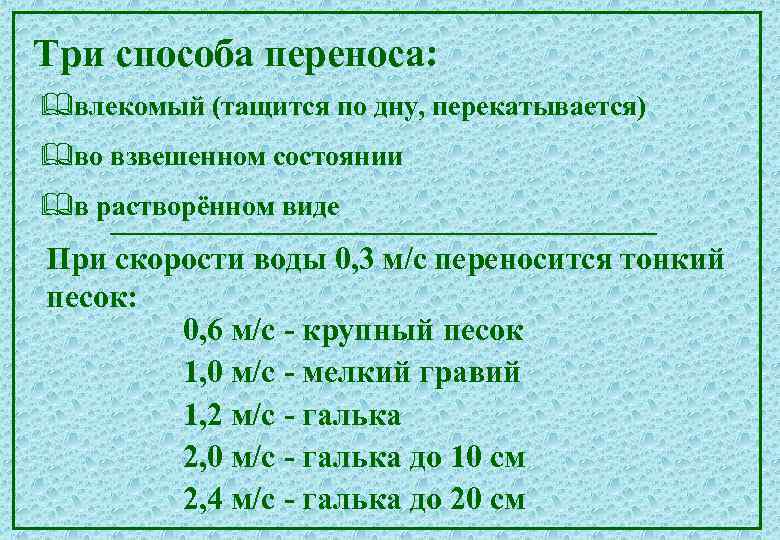 Три способа переноса: &влекомый (тащится по дну, перекатывается) &во взвешенном состоянии &в растворённом виде