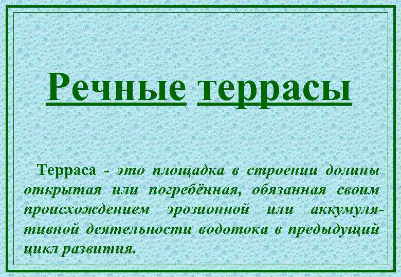 Речные террасы Терраса - это площадка в строении долины открытая или погребённая, обязанная своим