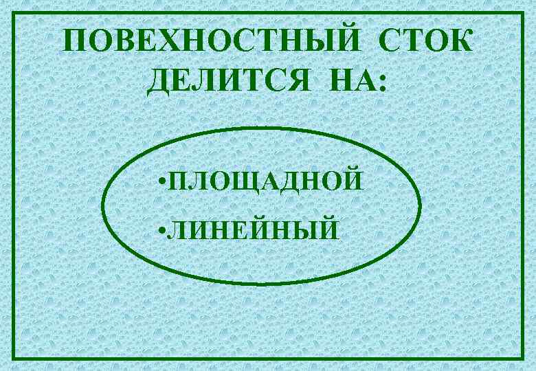 ПОВЕХНОСТНЫЙ СТОК ДЕЛИТСЯ НА: • ПЛОЩАДНОЙ • ЛИНЕЙНЫЙ 