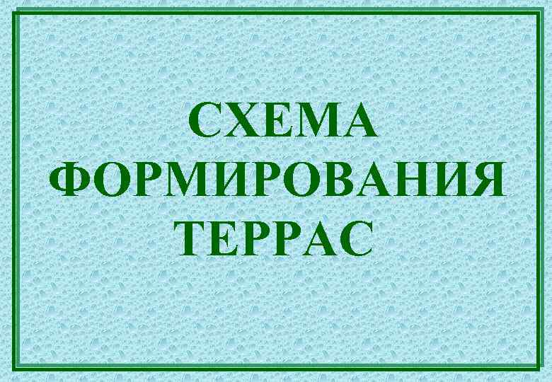 СХЕМА ФОРМИРОВАНИЯ ТЕРРАС 