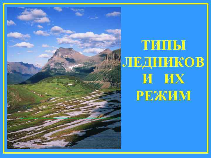  ТИПЫ ЛЕДНИКОВ  И ИХ РЕЖИМ 