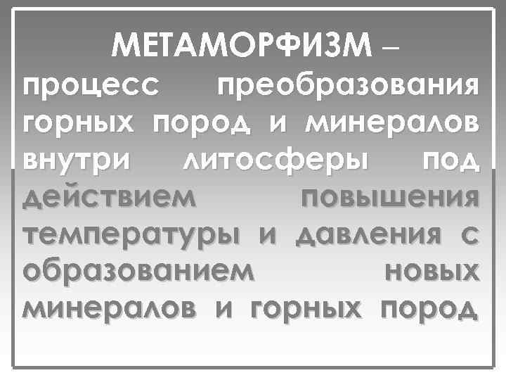 МЕТАМОРФИЗМ – процесс преобразования горных пород и минералов внутри литосферы под действием повышения температуры