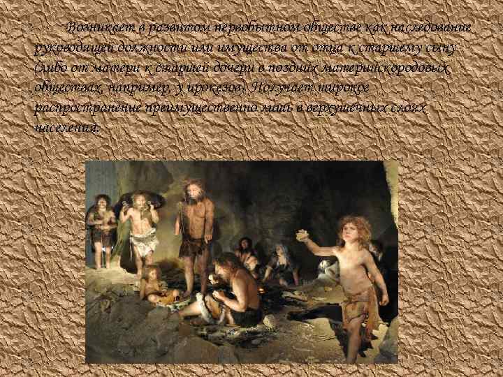 Возникает в развитом первобытном обществе как наследование руководящей должности или имущества от отца к