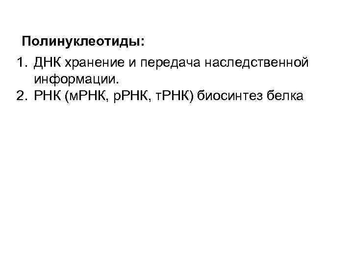 Полинуклеотиды: 1. ДНК хранение и передача наследственной информации. 2. РНК (м. РНК, р. РНК,