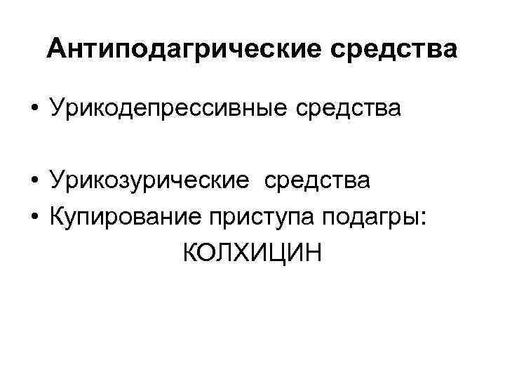 Антиподагрические средства • Урикодепрессивные средства • Урикозурические средства • Купирование приступа подагры: КОЛХИЦИН 