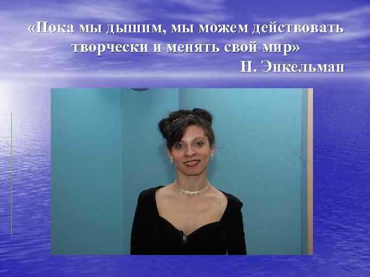  «Пока мы дышим, мы можем действовать творчески и менять свой мир» Н. Энкельман