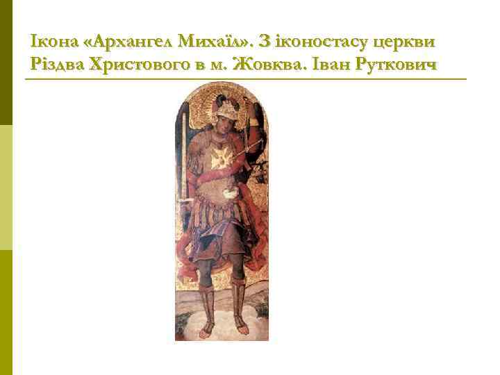 Ікона «Архангел Михаїл» . З іконостасу церкви Різдва Христового в м. Жовква. Іван Руткович