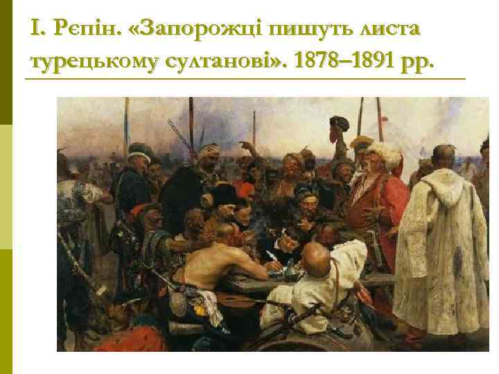 І. Рєпін. «Запорожці пишуть листа турецькому султанові» . 1878– 1891 рр. 