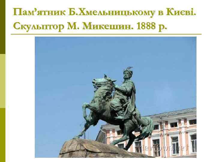Пам’ятник Б. Хмельницькому в Києві. Скульптор М. Микешин. 1888 р. 