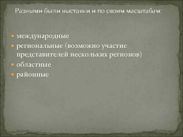 Разными были выставки и по своим масштабам: международные региональные (возможно участие представителей нескольких регионов)