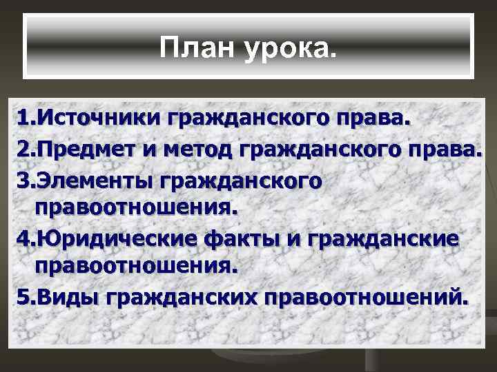 План урока. 1. Источники гражданского права. 2. Предмет и метод гражданского права. 3. Элементы