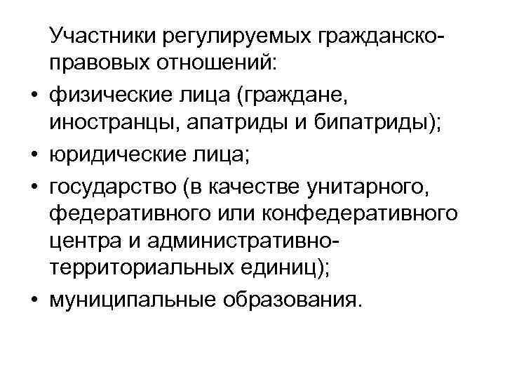  • • Участники регулируемых гражданскоправовых отношений: физические лица (граждане, иностранцы, апатриды и бипатриды);