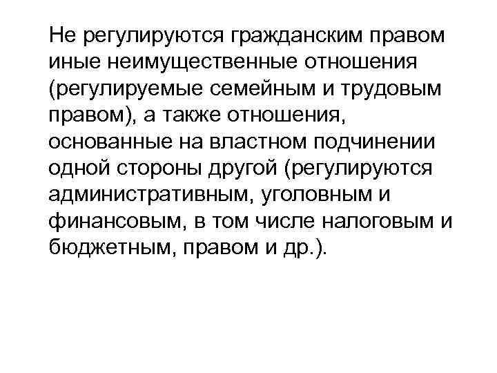 Не регулируются гражданским правом иные неимущественные отношения (регулируемые семейным и трудовым правом), а также