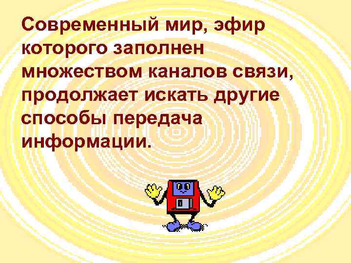 Современный мир, эфир которого заполнен множеством каналов связи, продолжает искать другие способы передача информации.