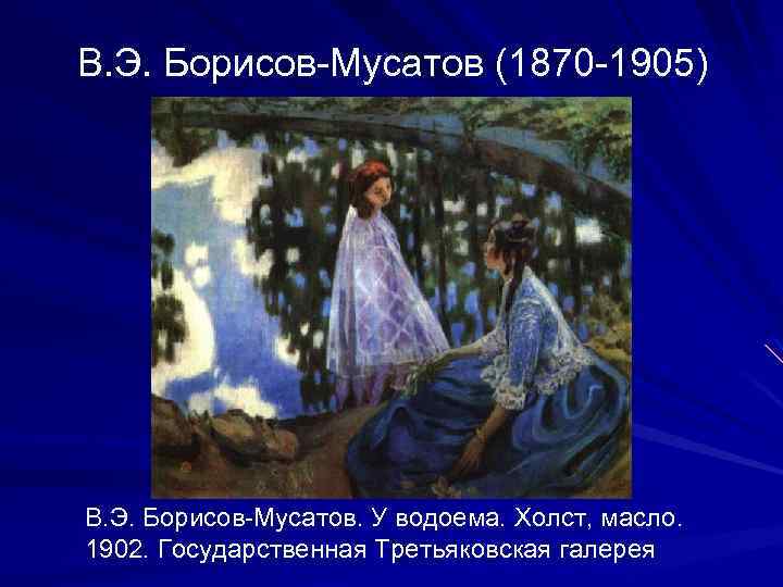 В. Э. Борисов-Мусатов (1870 -1905) В. Э. Борисов-Мусатов. У водоема. Холст, масло. 1902. Государственная