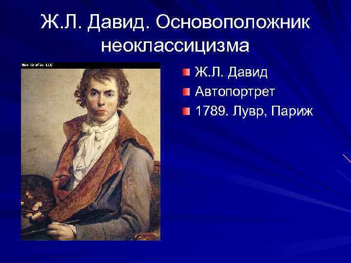Ж. Л. Давид. Основоположник неоклассицизма Ж. Л. Давид Автопортрет 1789. Лувр, Париж 