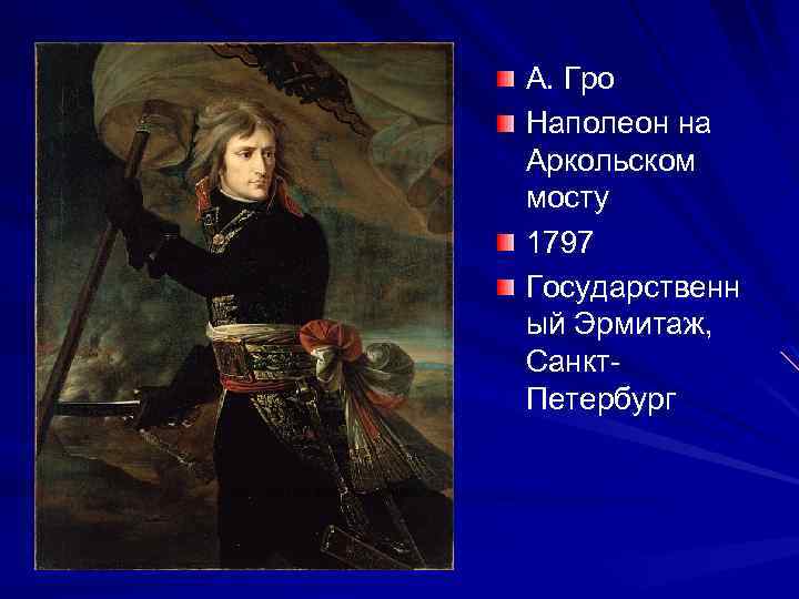 А. Гро Наполеон на Аркольском мосту 1797 Государственн ый Эрмитаж, Санкт. Петербург 