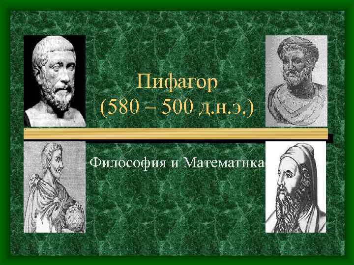 Пифагор (580 – 500 д. н. э. ) Философия и Математика 