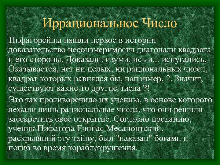 Иррациональное Число Пифагорейцы нашли первое в истории доказательство несоизмеримости диагонали квадрата и его стороны.