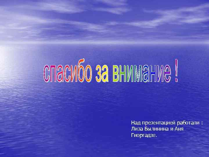Над презентацией работали : Лиза Былинина и Аня Гиоргадзе. 