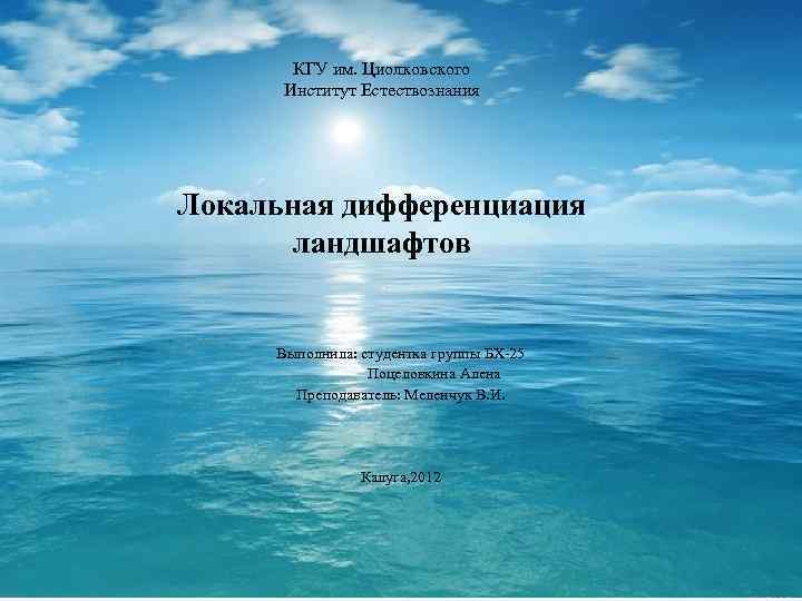 КГУ им. Циолковского Институт Естествознания Локальная дифференциация ландшафтов Выполнила: студентка группы БХ-25 Поцеловкина Алена