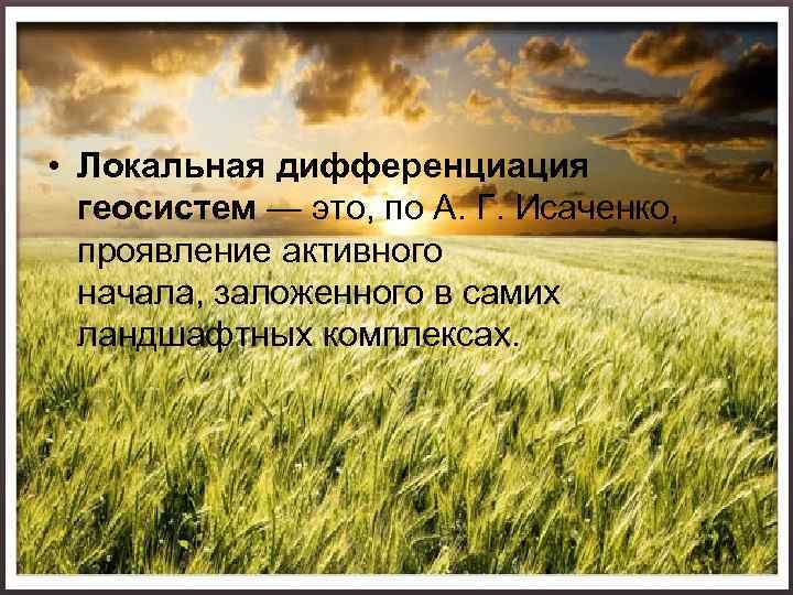  • Локальная дифференциация геосистем — это, по А. Г. Исаченко, проявление активного начала,