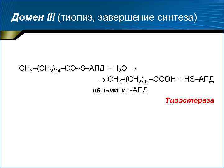 Домен III (тиолиз, завершение синтеза) СН 3–(СН 2)14–СО S–АПД + Н 2 О СН
