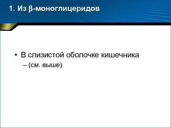 1. Из -моноглицеридов • В слизистой оболочке кишечника – (см. выше) 