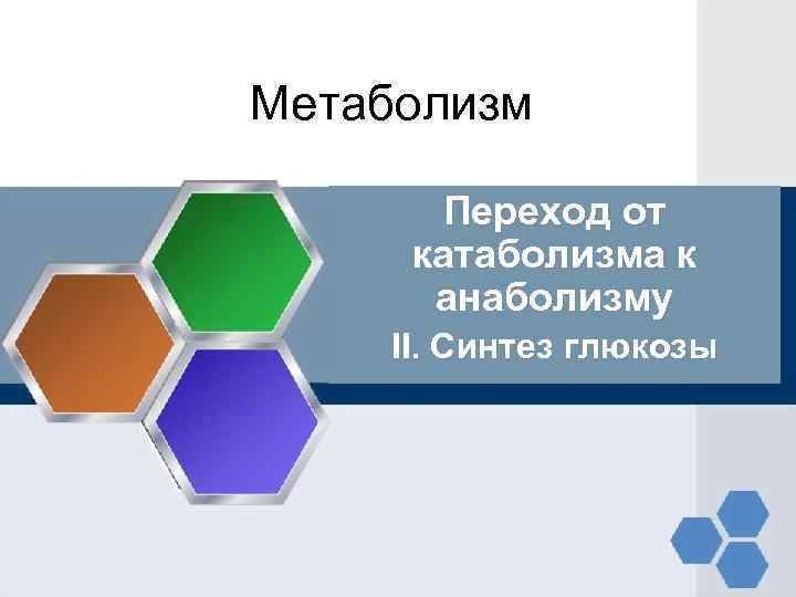 Метаболизм Переход от катаболизма к анаболизму II. Синтез глюкозы 