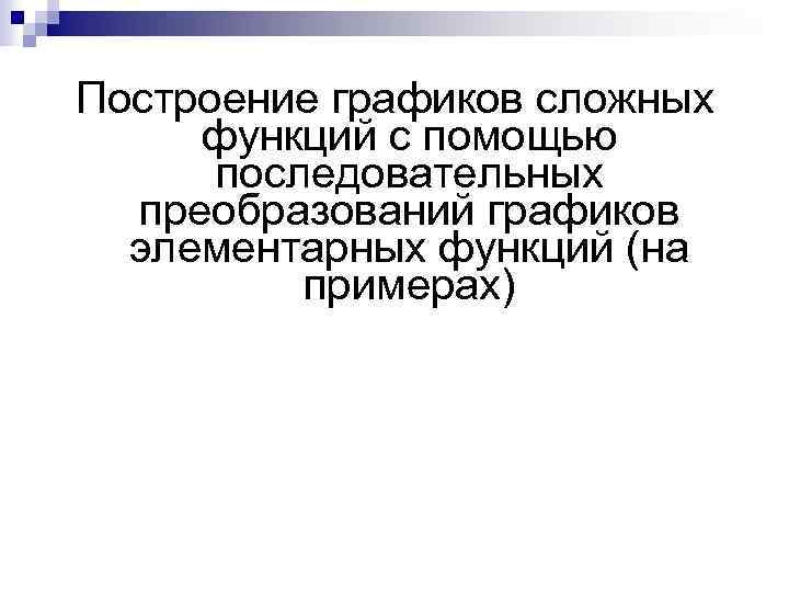 Построение графиков сложных функций с помощью последовательных преобразований графиков элементарных функций (на примерах) 