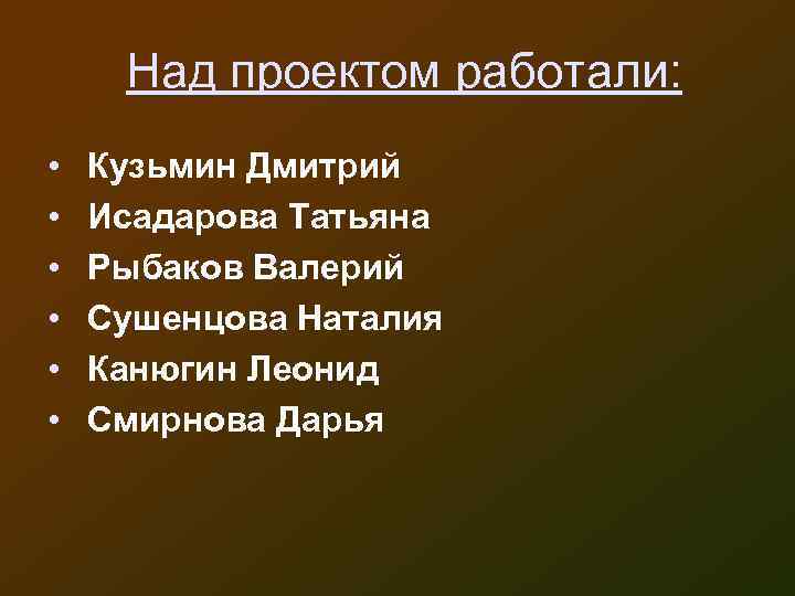 Над проектом работали: • • • Кузьмин Дмитрий Исадарова Татьяна Рыбаков Валерий Сушенцова Наталия