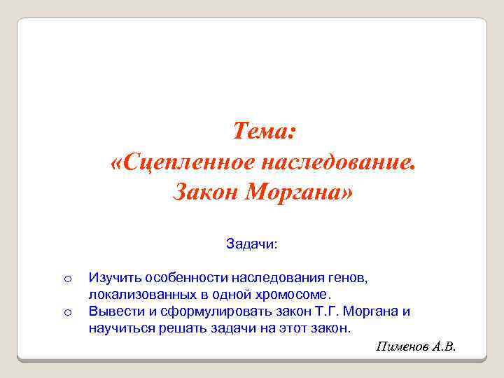 Тема: «Сцепленное наследование. Закон Моргана» Задачи: o o Изучить особенности наследования генов, локализованных в