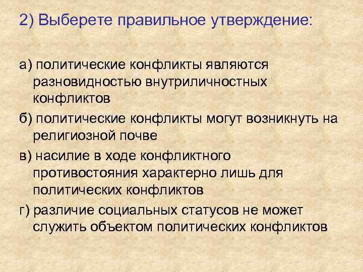 2) Выберете правильное утверждение: а) политические конфликты являются разновидностью внутриличностных конфликтов б) политические конфликты