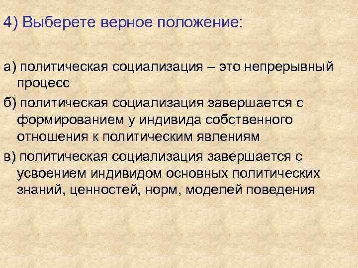 4) Выберете верное положение: а) политическая социализация – это непрерывный процесс б) политическая социализация