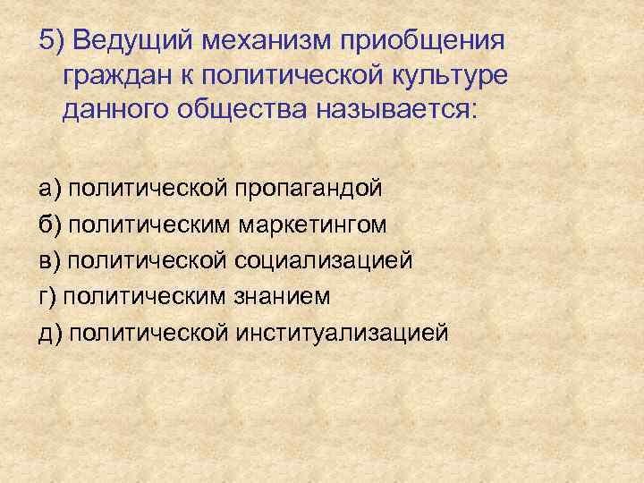 5) Ведущий механизм приобщения граждан к политической культуре данного общества называется: а) политической пропагандой