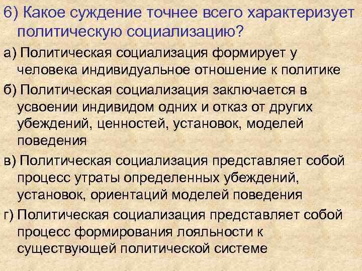 6) Какое суждение точнее всего характеризует политическую социализацию? а) Политическая социализация формирует у человека